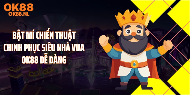 Bật mí chiến thuật chinh phục siêu nhà vua OK88 dễ dàng