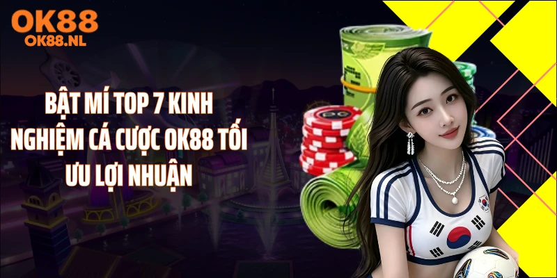 Bật mí top 7 kinh nghiệm cá cược OK88 tối ưu lợi nhuận