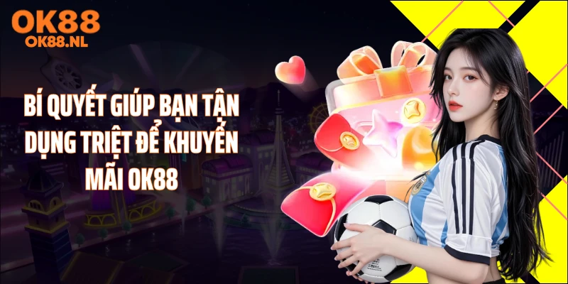 Bí quyết giúp bạn tận dụng triệt để khuyến mãi OK88
