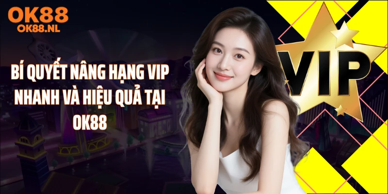 Bí quyết nâng hạng VIP nhanh và hiệu quả tại OK88