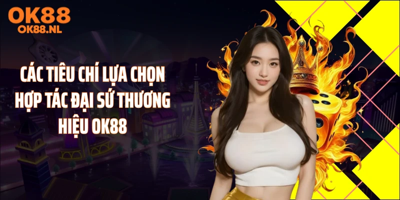 Các tiêu chí lựa chọn hợp tác đại sứ thương hiệu OK88