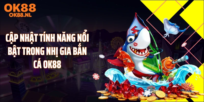 Cập nhật tính năng nổi bật trong nhị gia bắn cá OK88