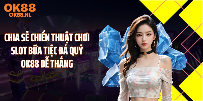 Chia sẻ chiến thuật chơi slot bữa tiệc đá quý OK88 dễ thắng