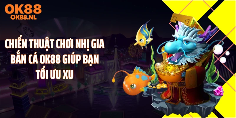 Chiến thuật chơi nhị gia bắn cá OK88 giúp bạn tối ưu xu