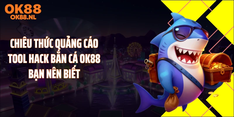 Chiêu thức quảng cáo tool hack bắn cá OK88 bạn nên biết