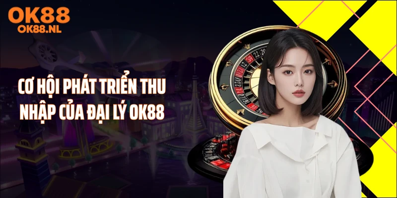 Cơ hội phát triển thu nhập của đại lý OK88