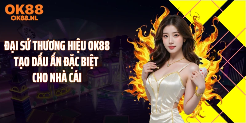 Đại sứ thương hiệu OK88 tạo dấu ấn đặc biệt cho nhà cái