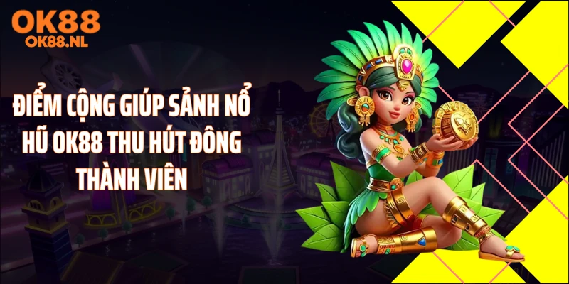 Điểm cộng giúp sảnh nổ hũ OK88 thu hút đông thành viên