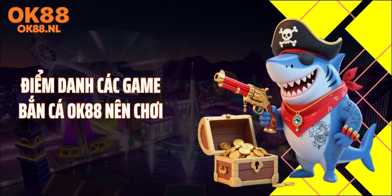 Điểm danh các game bắn cá OK88 nên chơi