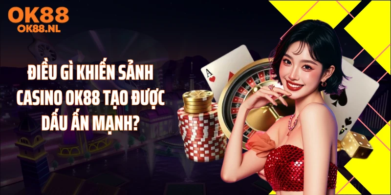 Điều gì khiến sảnh casino OK88 tạo được dấu ấn mạnh?