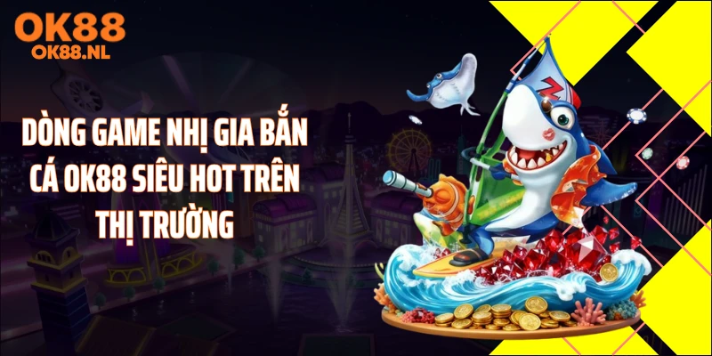 Dòng game nhị gia bắn cá OK88 siêu hot trên thị trường
