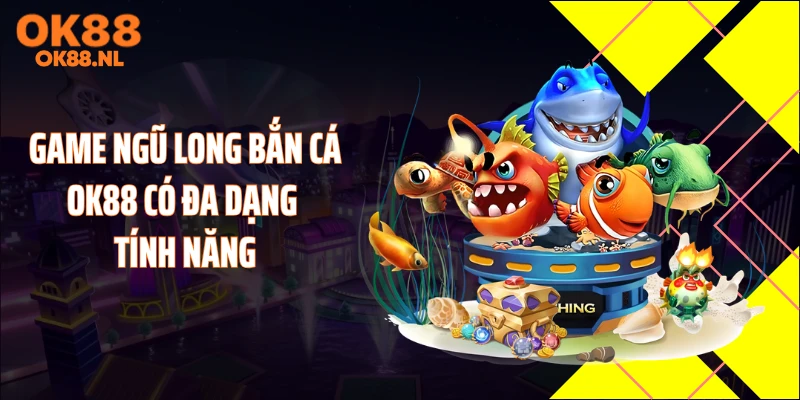 Game ngũ long bắn cá OK88 có đa dạng tính năng