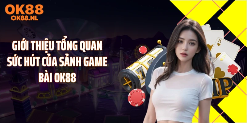 Giới thiệu tổng quan sức hút của sảnh game bài OK88