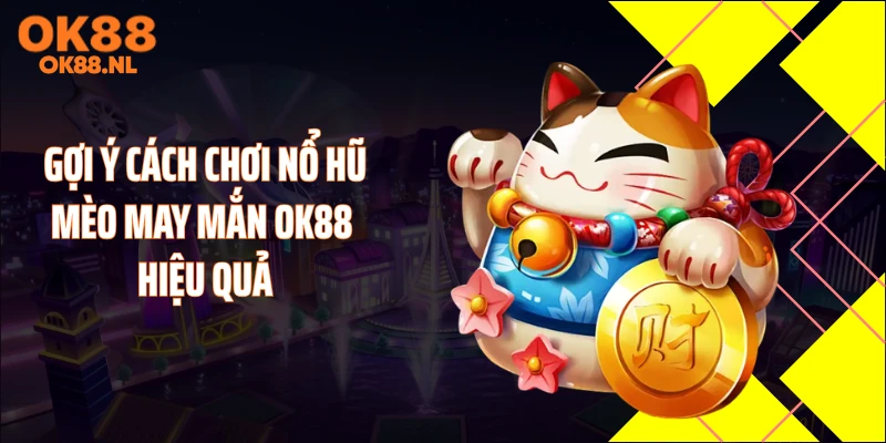 Gợi ý cách chơi nổ hũ mèo may mắn OK88 hiệu quả