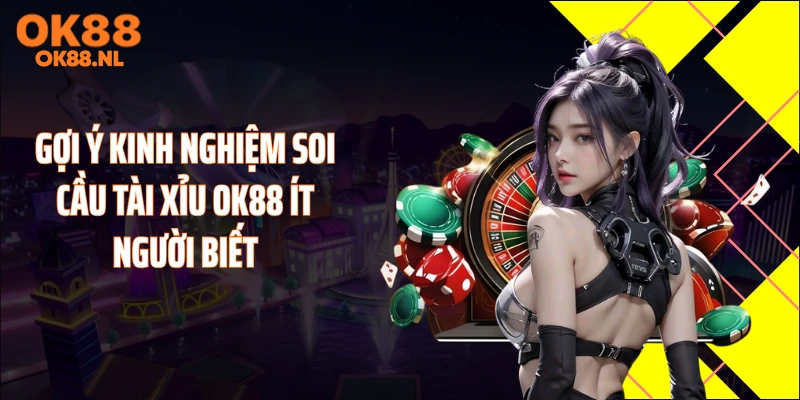 Gợi ý kinh nghiệm soi cầu tài xỉu OK88 ít người biết