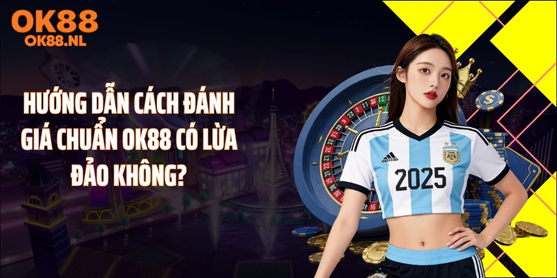 Hướng dẫn cách đánh giá chuẩn OK88 có lừa đảo không?