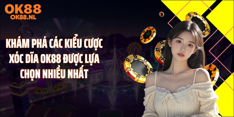 Khám phá các kiểu cược xóc dĩa OK88 được lựa chọn nhiều nhất