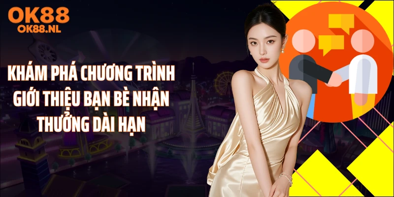 Khám phá chương trình giới thiệu bạn bè nhận thưởng dài hạn