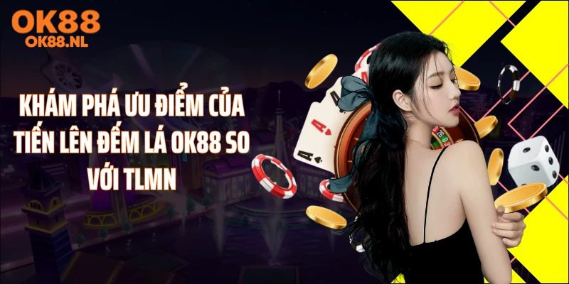 Khám phá ưu điểm của tiến lên đếm lá OK88 so với TLMN