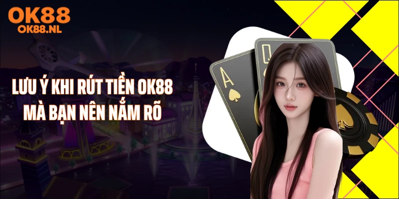 Lưu ý khi rút tiền OK88 mà bạn nên nắm rõ
