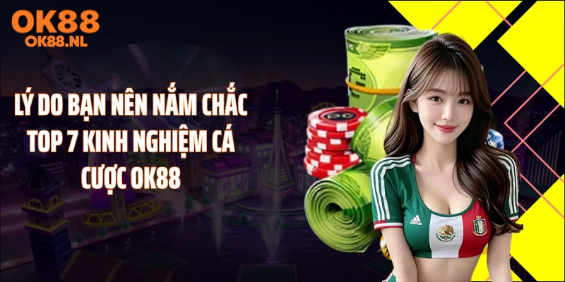 Lý do bạn nên nắm chắc top 7 kinh nghiệm cá cược OK88