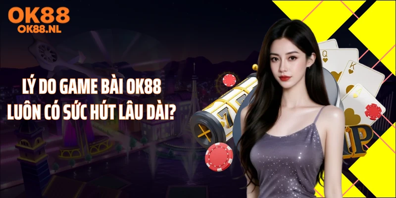 Lý do game bài Ok88 luôn có sức hút lâu dài?