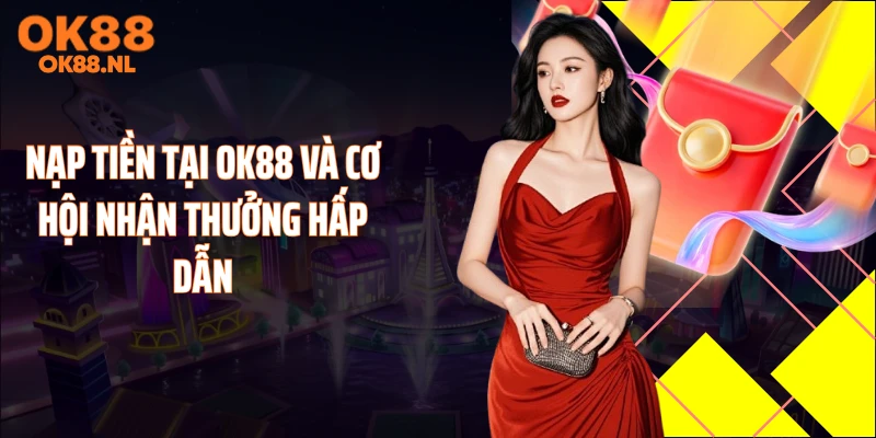 Nạp tiền tại OK88 và cơ hội nhận thưởng hấp dẫn