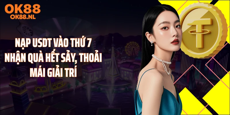 Nạp USDT Vào Thứ 7 Nhận Quà Hết Sảy, Thoải Mái Giải Trí