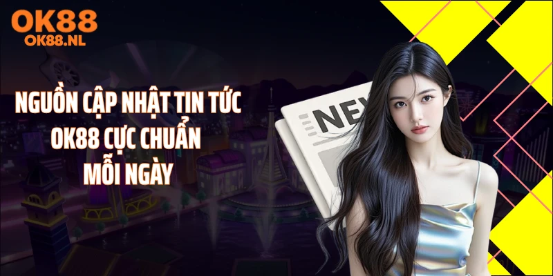 Nguồn cập nhật tin tức OK88 cực chuẩn mỗi ngày