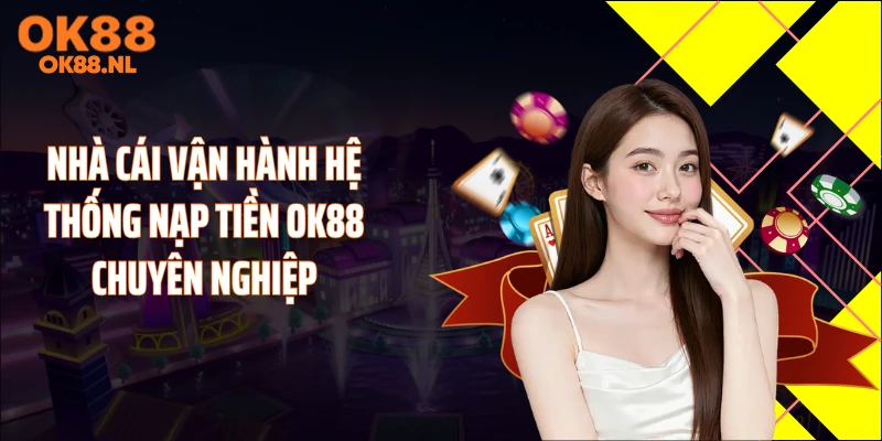 Nhà cái vận hành hệ thống nạp tiền OK88 chuyên nghiệp