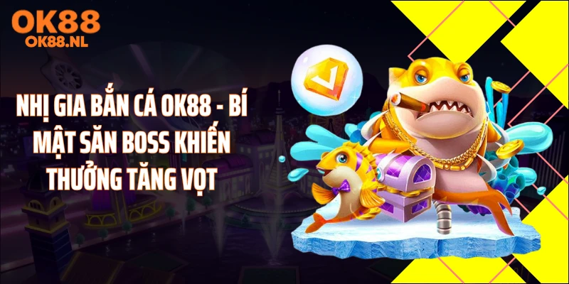 Nhị Gia Bắn Cá OK88 - Bí Mật Săn Boss Khiến Thưởng Tăng Vọt