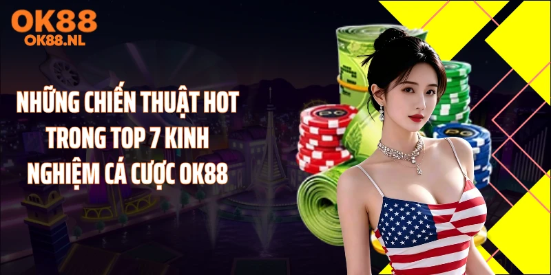 Những chiến thuật hot trong top 7 kinh nghiệm cá cược OK88