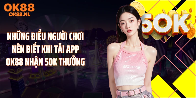 Những điều người chơi nên biết khi tải app OK88 nhận 50K thưởng