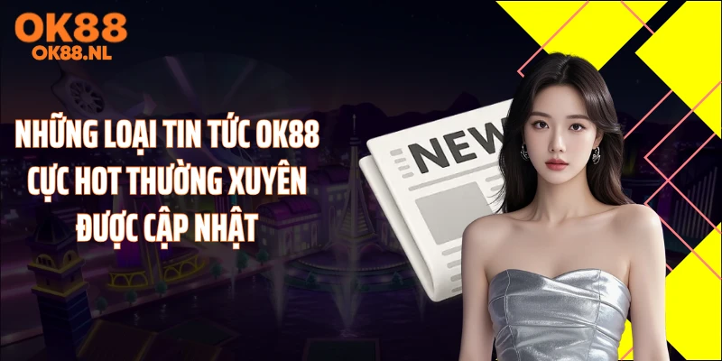 Những loại tin tức OK88 cực hot thường xuyên được cập nhật