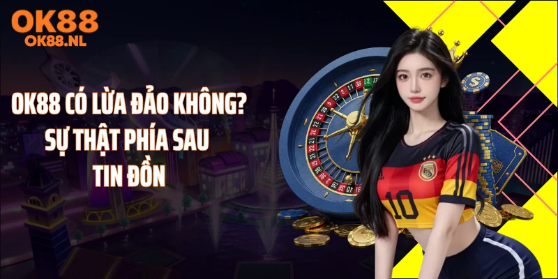 OK88 Có Lừa Đảo Không? Sự Thật Phía Sau Tin Đồn