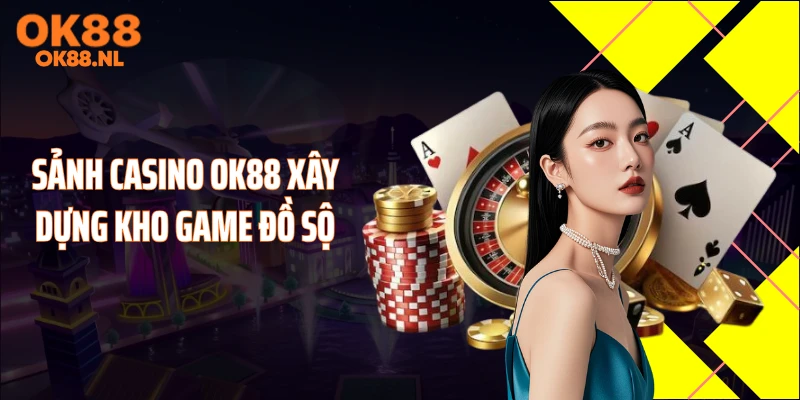 Sảnh casino OK88 xây dựng kho game đồ sộ