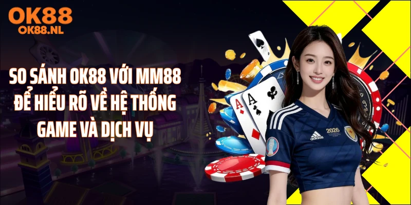 So sánh OK88 với MM88 để hiểu rõ về hệ thống game và dịch vụ