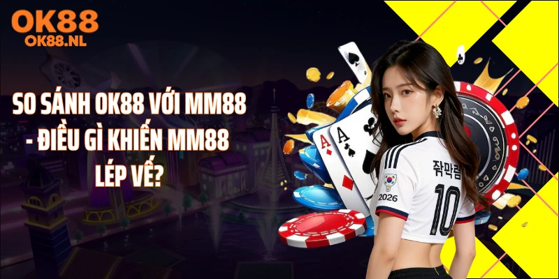 So Sánh OK88 Với MM88 - Điều Gì Khiến MM88 Lép Vế?