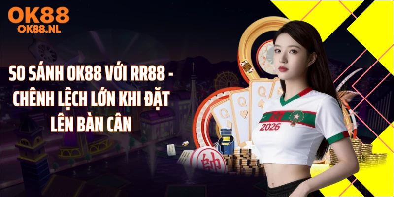 So sánh OK88 với RR88 - Chênh Lệch Lớn Khi Đặt Lên Bàn Cân