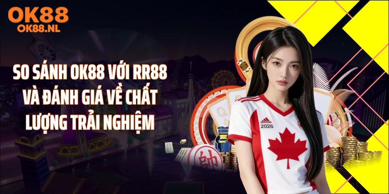 So sánh OK88 với RR88 và đánh giá về chất lượng trải nghiệm