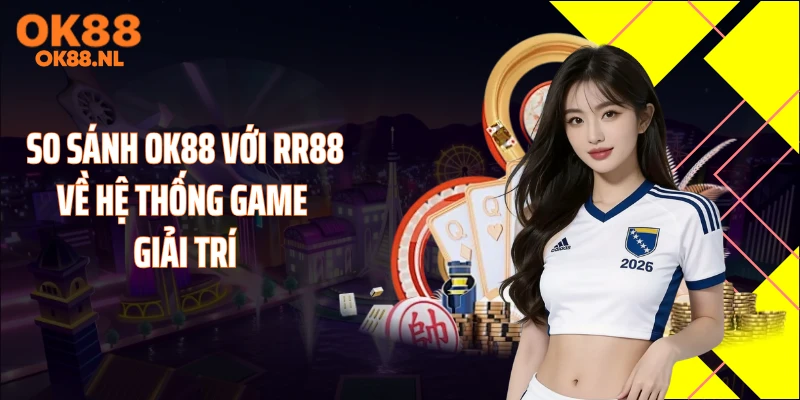 So sánh OK88 với RR88 về hệ thống game giải trí