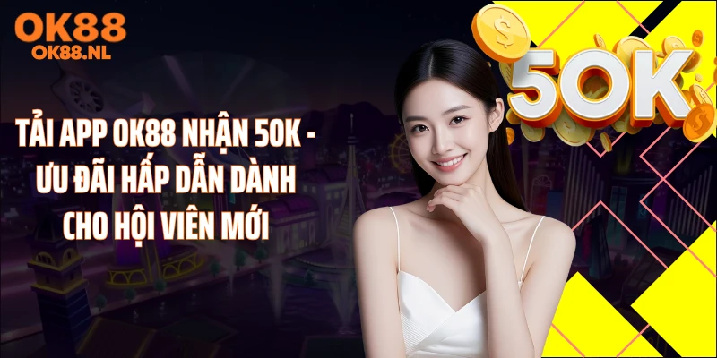 Tải App OK88 Nhận 50K - Ưu Đãi Hấp Dẫn Dành Cho Hội Viên Mới