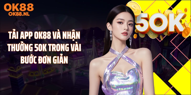 Tải app OK88 và nhận thưởng 50K trong vài bước đơn giản