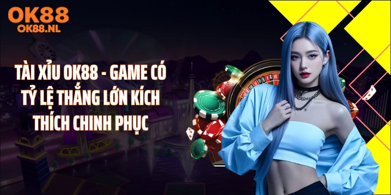 Tài Xỉu OK88 - Game Có Tỷ Lệ Thắng Lớn Kích Thích Chinh Phục