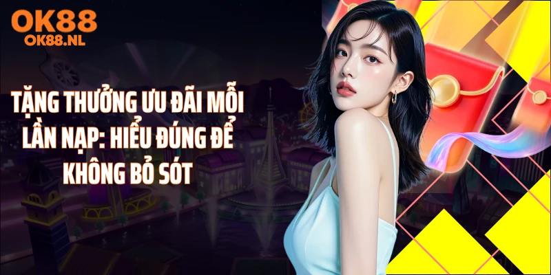Tặng Thưởng Ưu Đãi Mỗi Lần Nạp: Hiểu Đúng Để Không Bỏ Sót