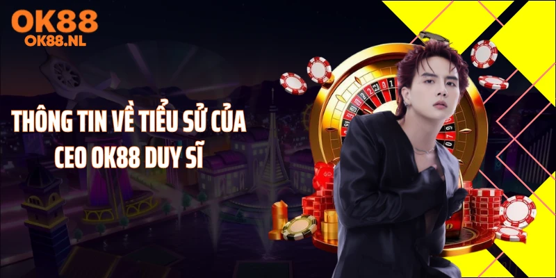 Thông tin về tiểu sử của CEO OK88 Duy Sĩ