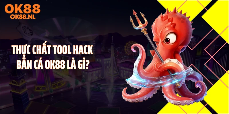 Thực chất tool hack bắn cá OK88 là gì?