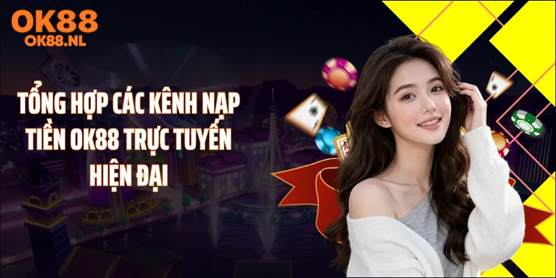 Tổng hợp các kênh nạp tiền OK88 trực tuyến hiện đại