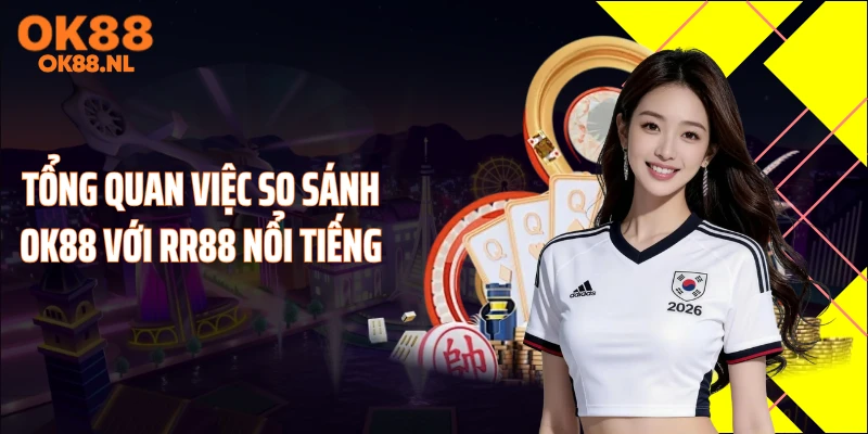 Tổng quan việc so sánh OK88 với RR88 nổi tiếng