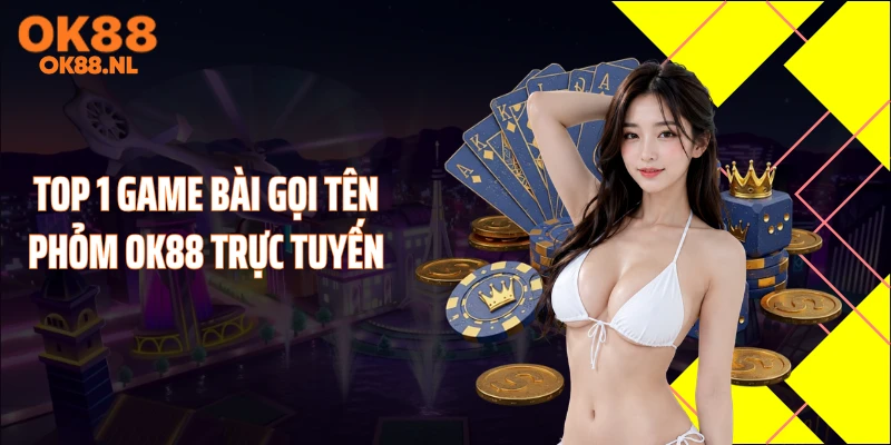 Top 1 game bài gọi tên phỏm OK88 trực tuyến